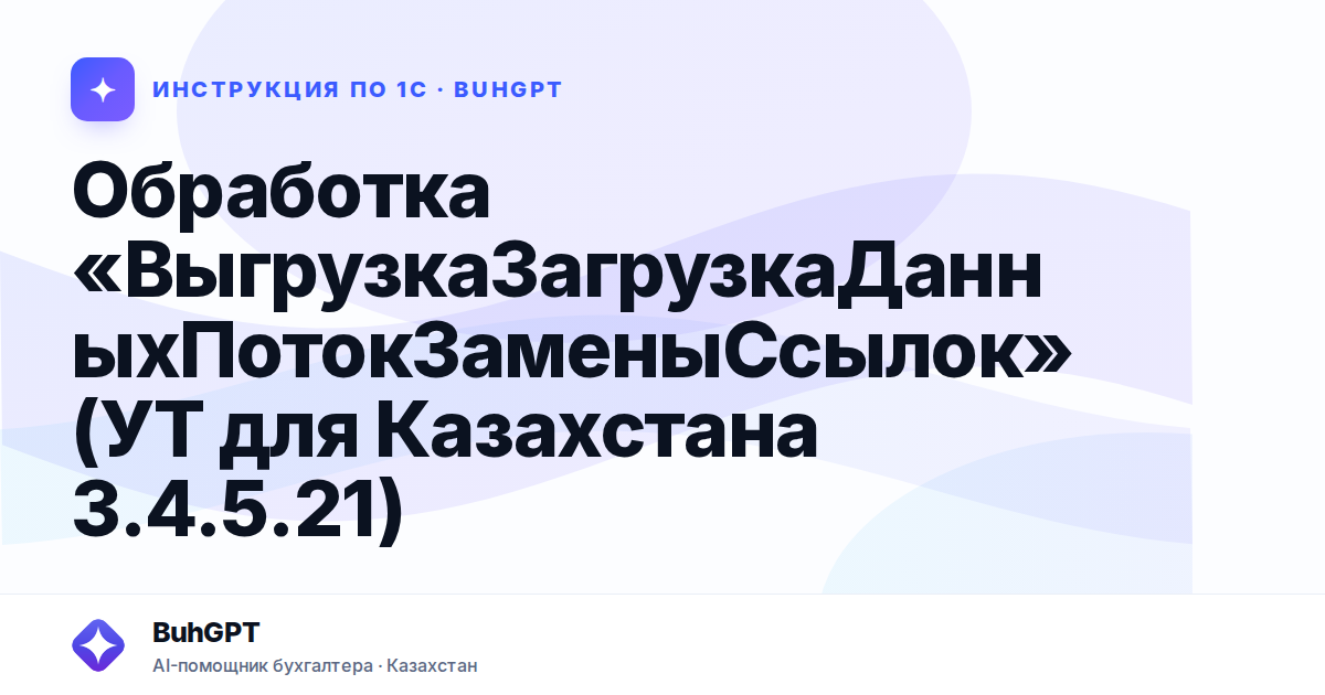 Обработка «ВыгрузкаЗагрузкаДанныхПотокЗаменыСсылок» (УТ для Казахстана 3.4.5.21)