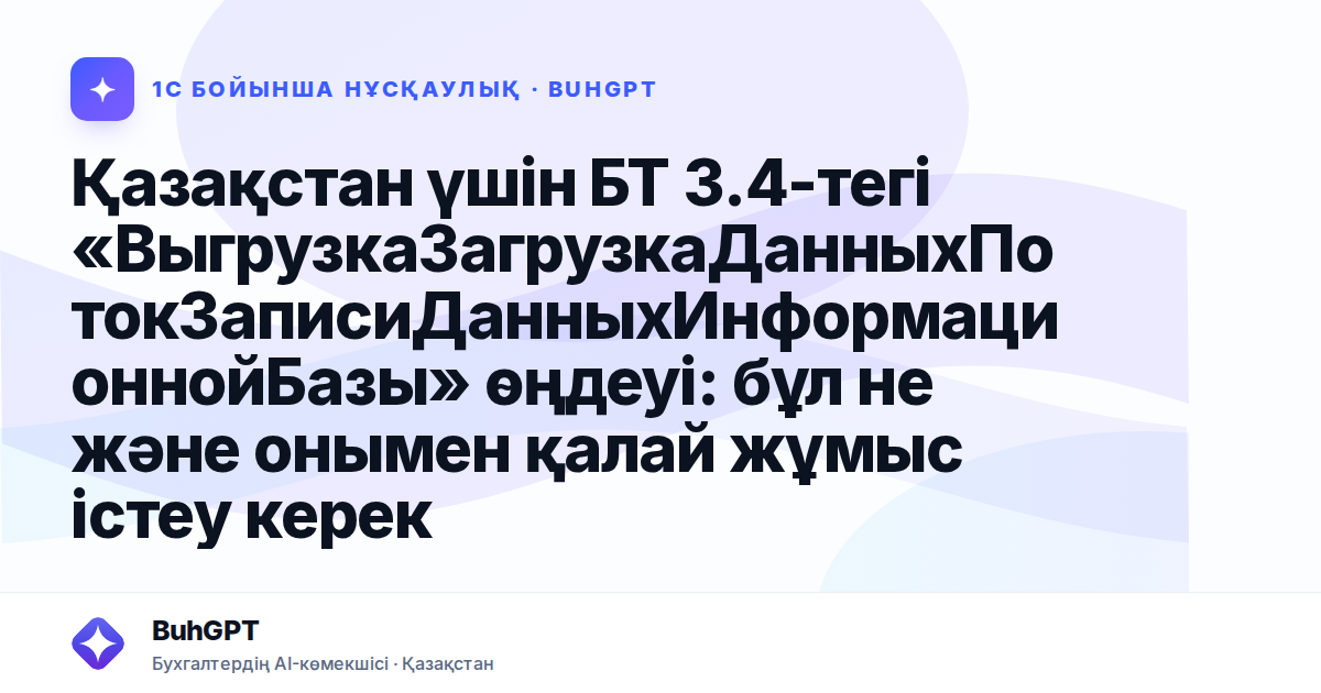 Қазақстан үшін БТ 3.4-тегі «ВыгрузкаЗагрузкаДанныхПотокЗаписиДанныхИнформационнойБазы» өңдеуі: бұл не және онымен қалай жұмыс істеу керек