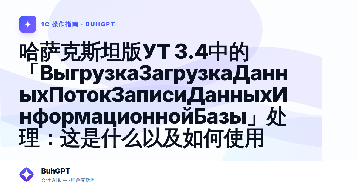 哈萨克斯坦版УТ 3.4中的「ВыгрузкаЗагрузкаДанныхПотокЗаписиДанныхИнформационнойБазы」处理：这是什么以及如何使用