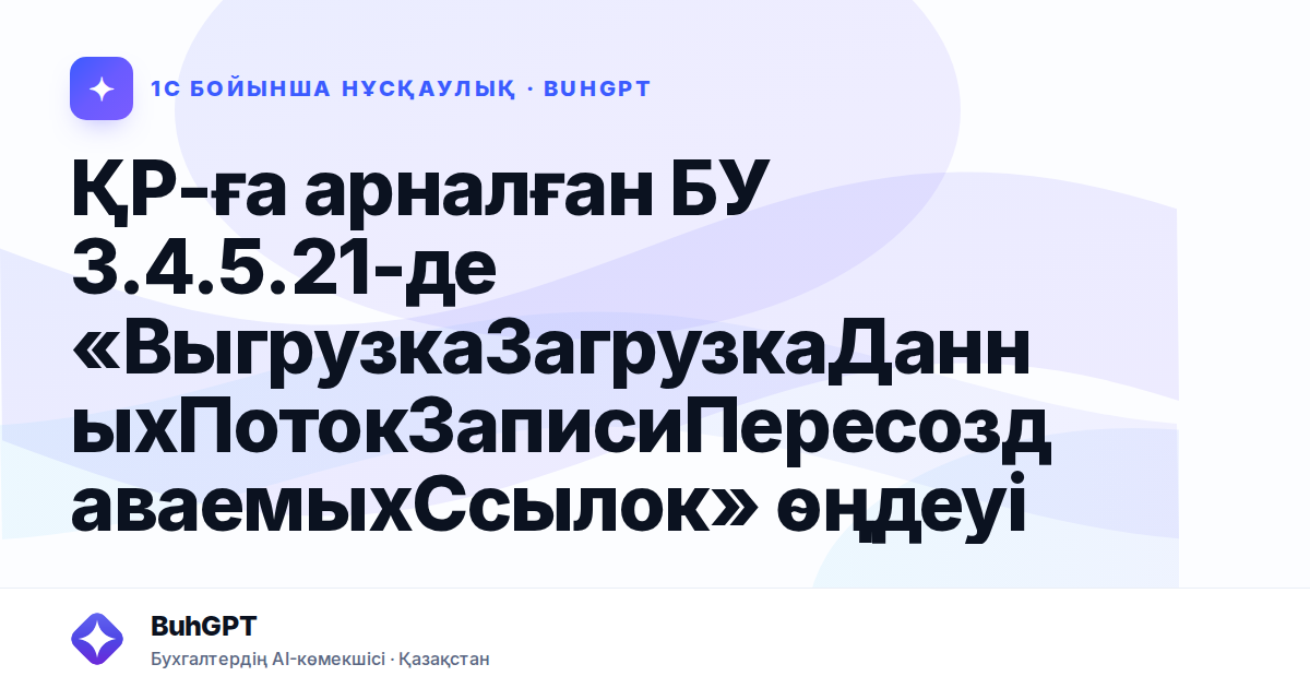 ҚР-ға арналған БУ 3.4.5.21-де «ВыгрузкаЗагрузкаДанныхПотокЗаписиПересоздаваемыхСсылок» өңдеуі