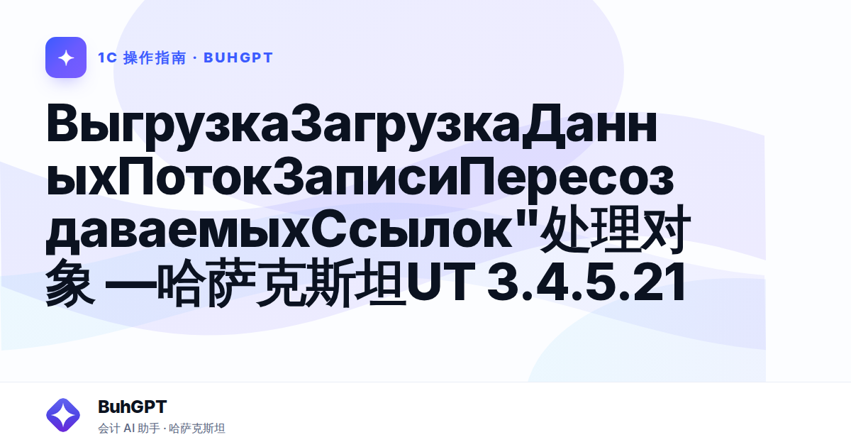 ВыгрузкаЗагрузкаДанныхПотокЗаписиПересоздаваемыхСсылок"处理对象 —哈萨克斯坦UT 3.4.5.21