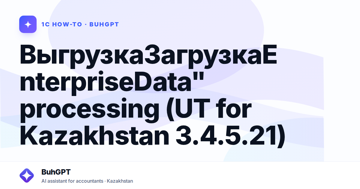 ВыгрузкаЗагрузкаEnterpriseData" processing (UT for Kazakhstan 3.4.5.21)
