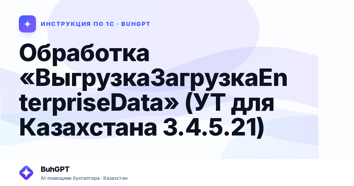 Обработка «ВыгрузкаЗагрузкаEnterpriseData» (УТ для Казахстана 3.4.5.21)