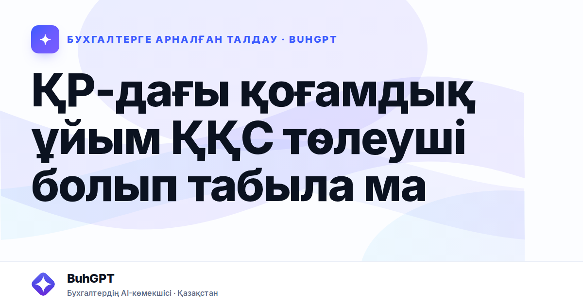 ҚР-дағы қоғамдық ұйым ҚҚС төлеуші болып табыла ма