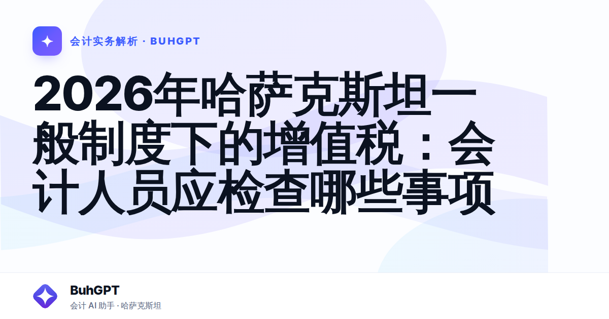 2026年哈萨克斯坦一般制度下的增值税：会计人员应检查哪些事项