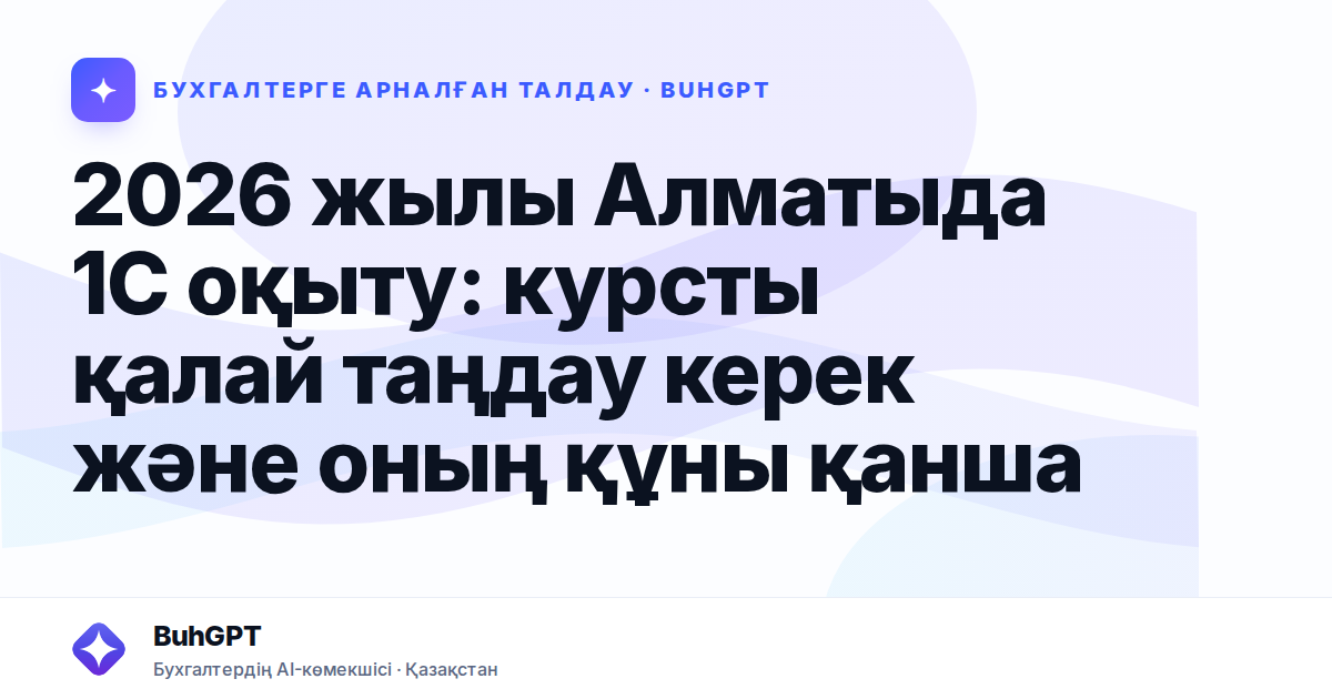 2026 жылы Алматыда 1С оқыту: курсты қалай таңдау керек және оның құны қанша
