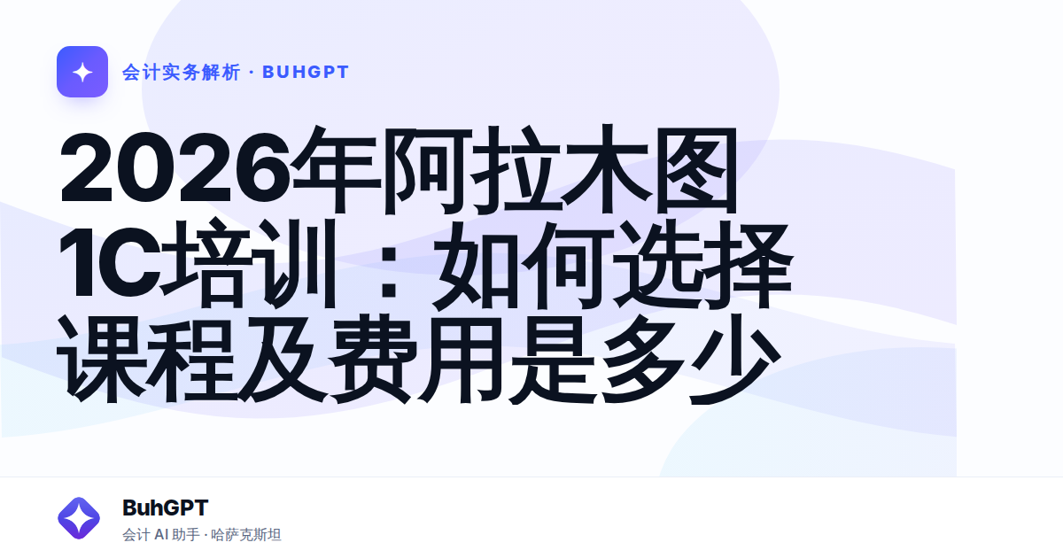 2026年阿拉木图1С培训：如何选择课程及费用是多少