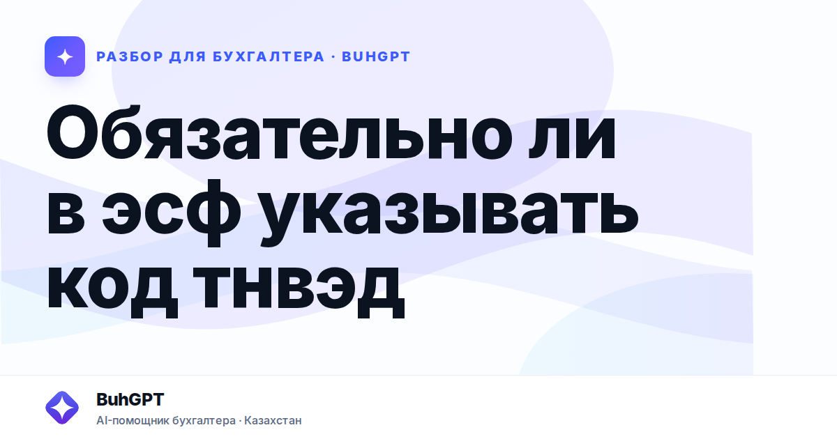 Обязательно ли в эсф указывать код тнвэд — Казахстан