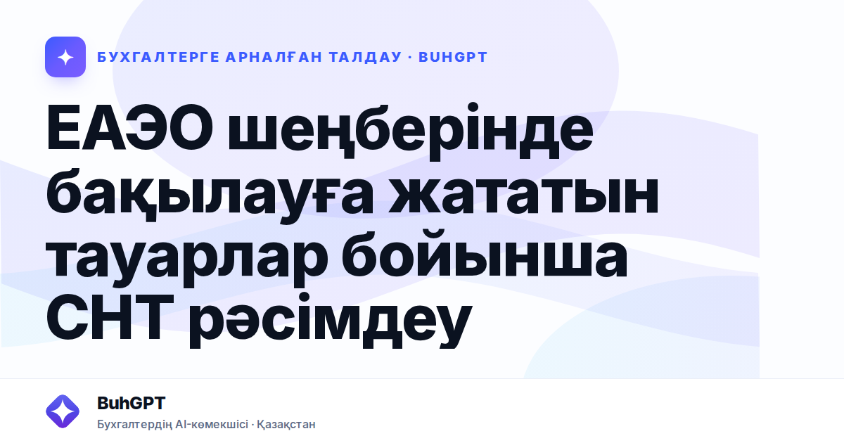 ЕАЭО шеңберінде бақылауға жататын тауарлар бойынша СНТ рәсімдеу