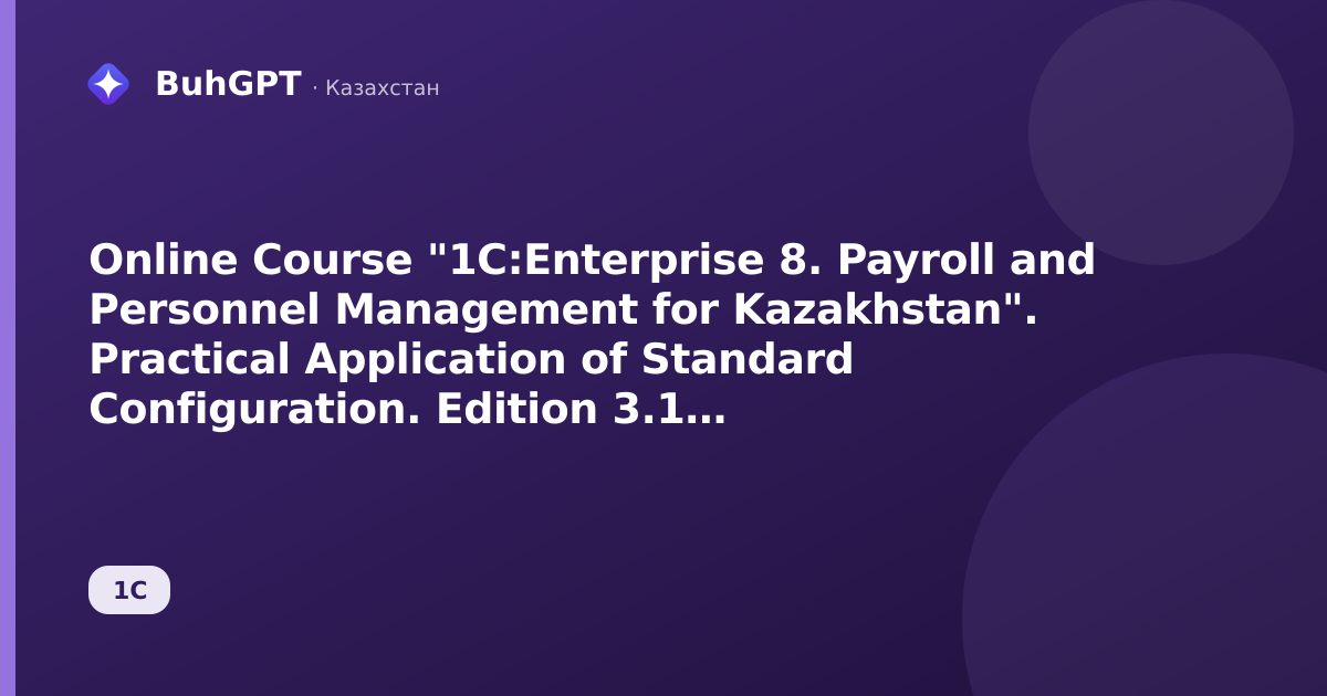 Online Course "1C:Enterprise 8. Payroll and Personnel Management for Kazakhstan". Practical Application of Standard Configuration. Edition 3.1 (September 21–25, 2026)