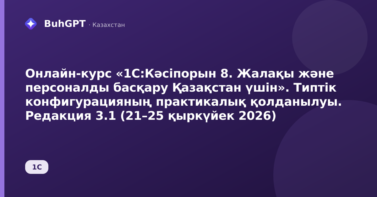 Онлайн-курс «1С:Кәсіпорын 8. Жалақы және персоналды басқару Қазақстан үшін». Типтік конфигурацияның практикалық қолданылуы. Редакция 3.1 (21–25 қыркүйек 2026)