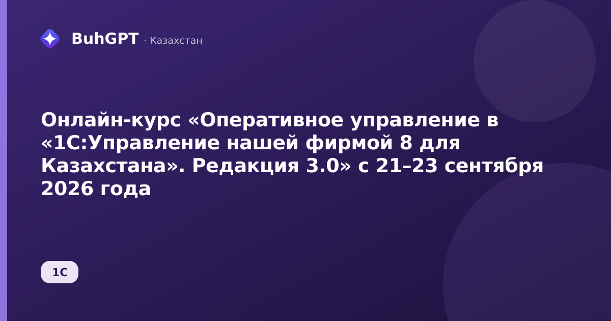 Онлайн-курс «Оперативное управление в «1С:Управление нашей фирмой 8 для Казахстана». Редакция 3.0» с 21–23 сентября 2026 года