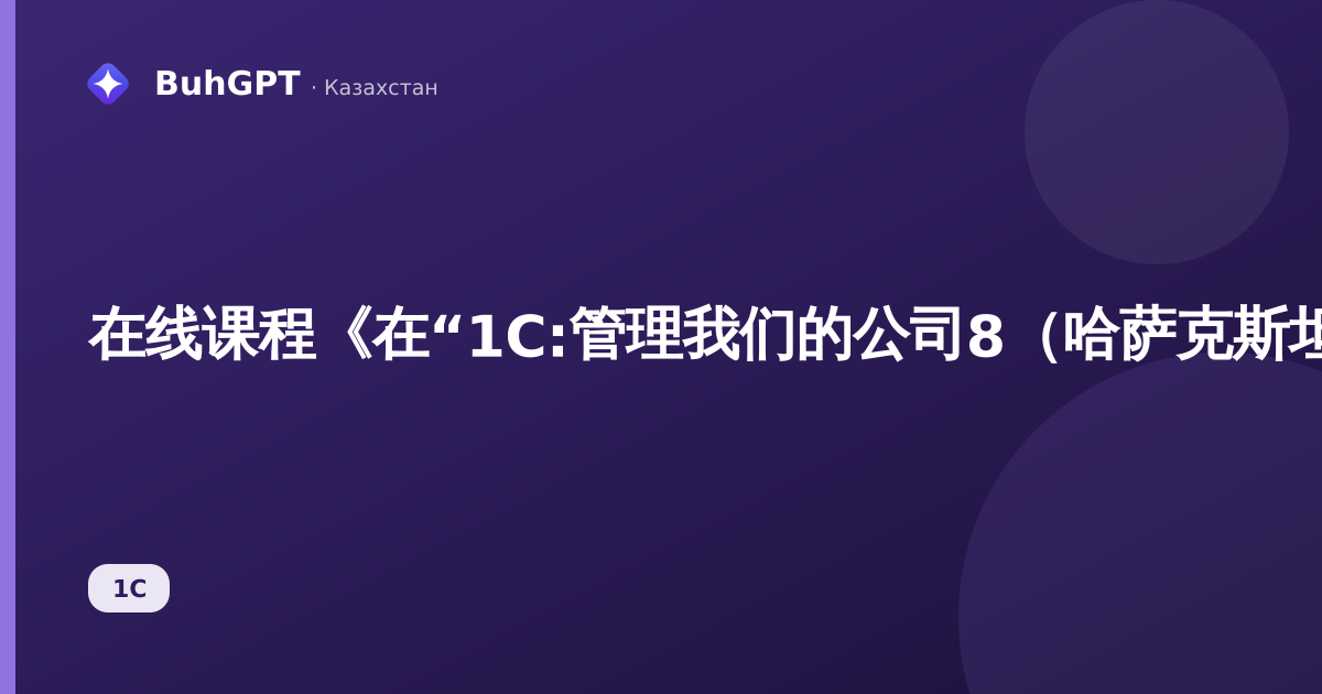 在线课程《在“1C:管理我们的公司8（哈萨克斯坦）”中的运营管理。版本3.0》将于2026年9月21日至23日举行