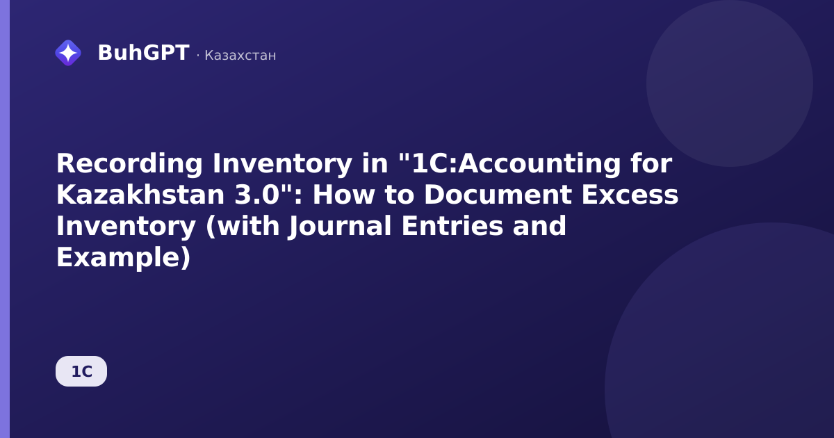 Recording Inventory in "1C:Accounting for Kazakhstan 3.0": How to Document Excess Inventory (with Journal Entries and Example)