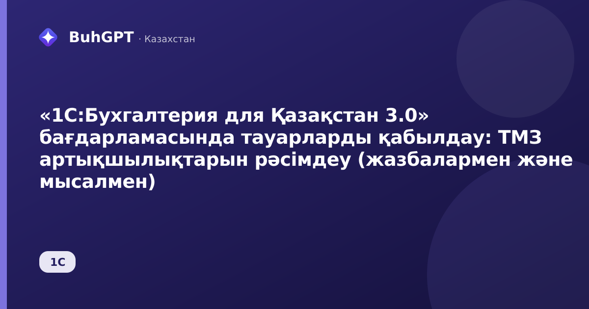 «1С:Бухгалтерия для Қазақстан 3.0» бағдарламасында тауарларды қабылдау: ТМЗ артықшылықтарын рәсімдеу (жазбалармен және мысалмен)