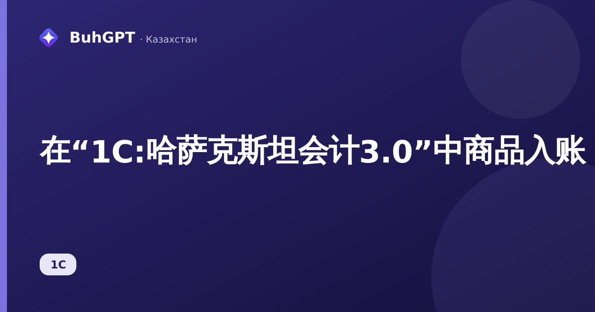 在“1C:哈萨克斯坦会计3.0”中商品入账：如何处理物资盈余（含分录和示例）