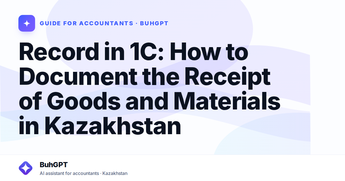Record in 1C: How to Document the Receipt of Goods and Materials in Kazakhstan