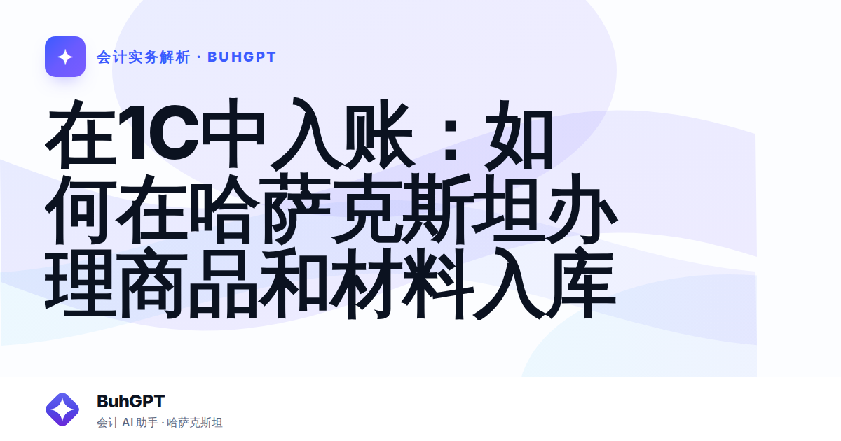 在1C中入账：如何在哈萨克斯坦办理商品和材料入库