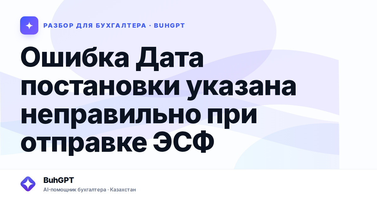 Ошибка Дата постановки указана неправильно при отправке ЭСФ