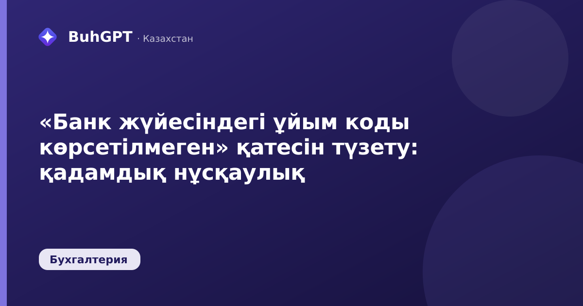 «Банк жүйесіндегі ұйым коды көрсетілмеген» қатесін түзету