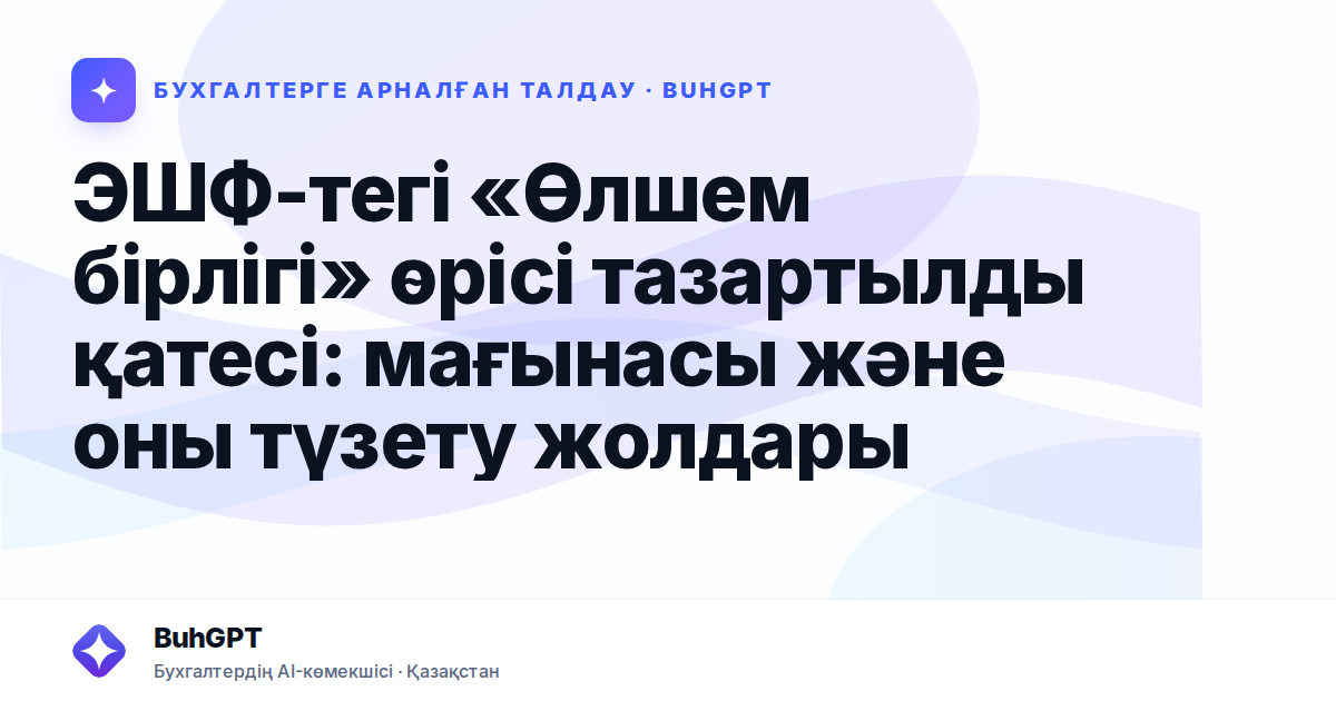 ЭШФ-тегі «Өлшем бірлігі» өрісі тазартылды қатесі — Казахстан