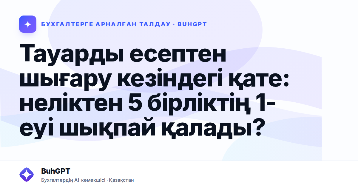 Тауарды есептен шығару кезіндегі қате: неліктен 5 бірліктің 1-еуі шықпай қалады?