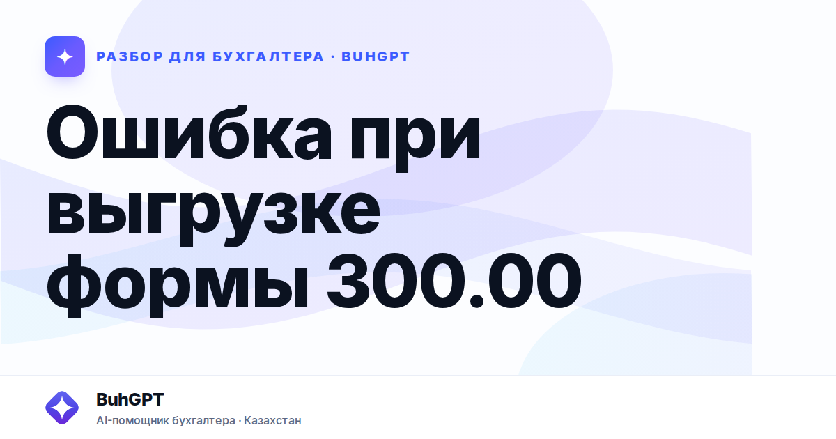 Ошибка при выгрузке формы 300.00 — Казахстан