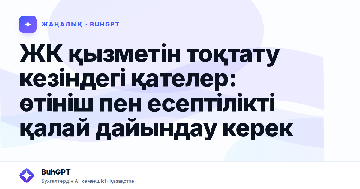 ЖК қызметін тоқтату кезіндегі қателер: өтініш пен есептілікті қалай дайындау керек