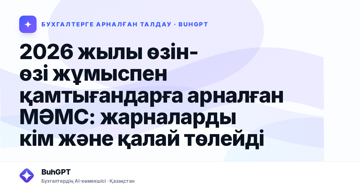 2026 жылы өзін-өзі жұмыспен қамтығандарға арналған МӘМС: жарналарды кім және қалай төлейді