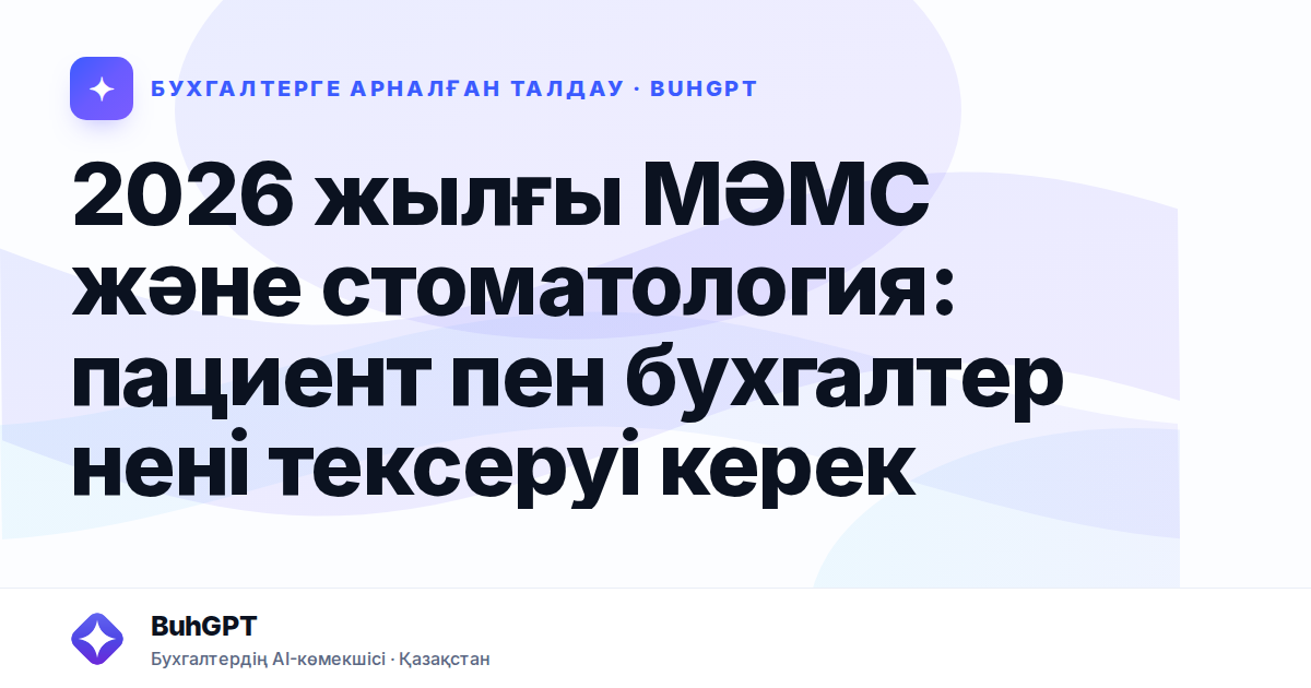 2026 жылғы МӘМС және стоматология: пациент пен бухгалтер нені тексеруі керек