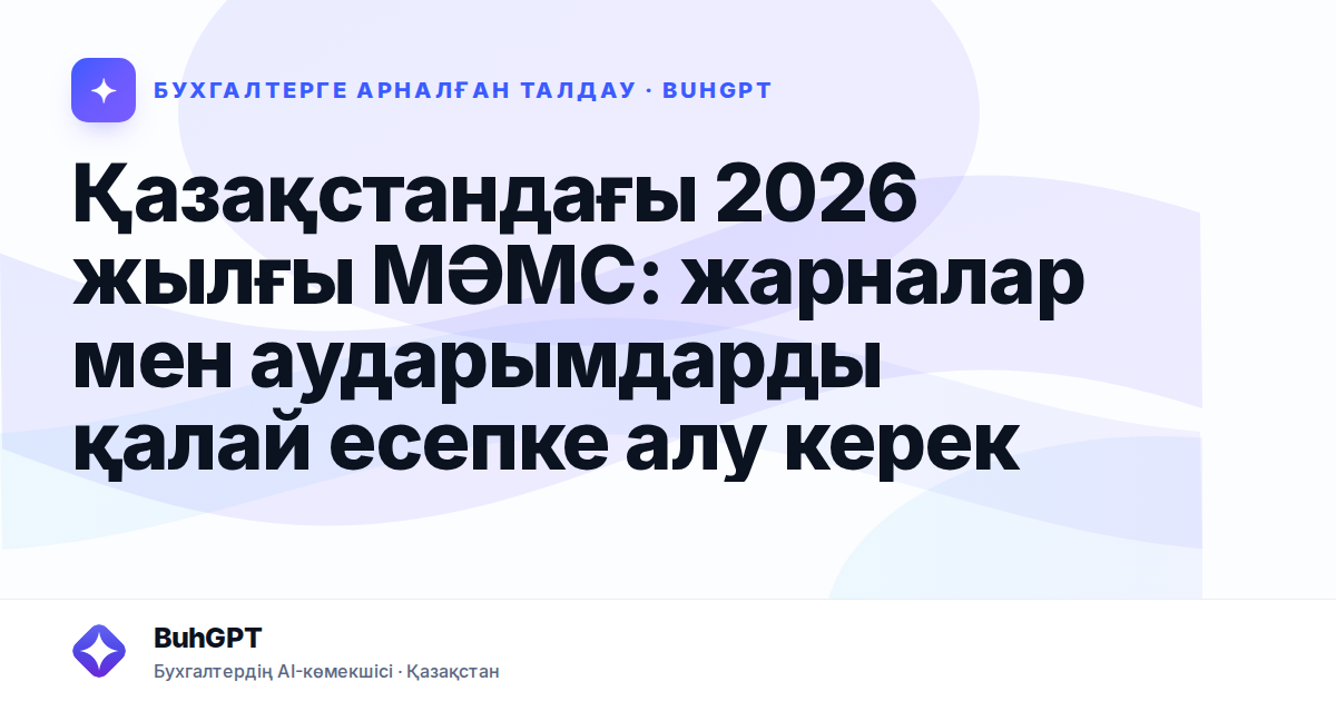Қазақстандағы 2026 жылғы МӘМС: жарналар мен аударымдарды қалай есепке алу керек