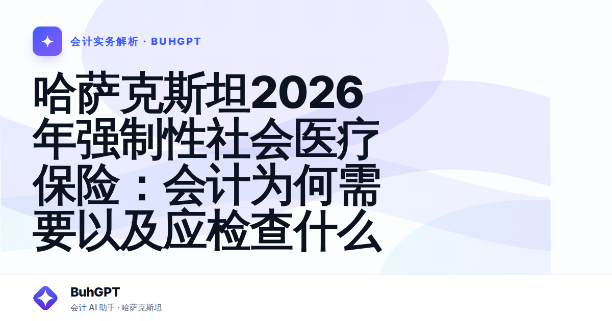 哈萨克斯坦2026年强制性社会医疗保险：会计为何需要以及应检查什么