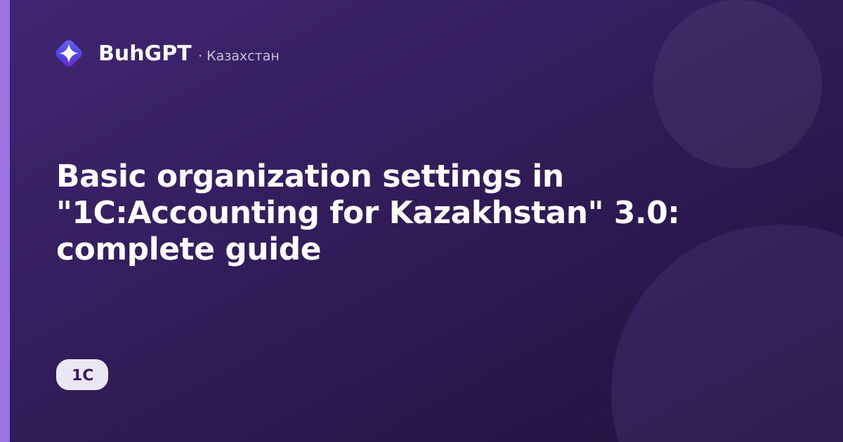 Basic organization settings in "1C:Accounting for Kazakhstan" 3.0: complete guide