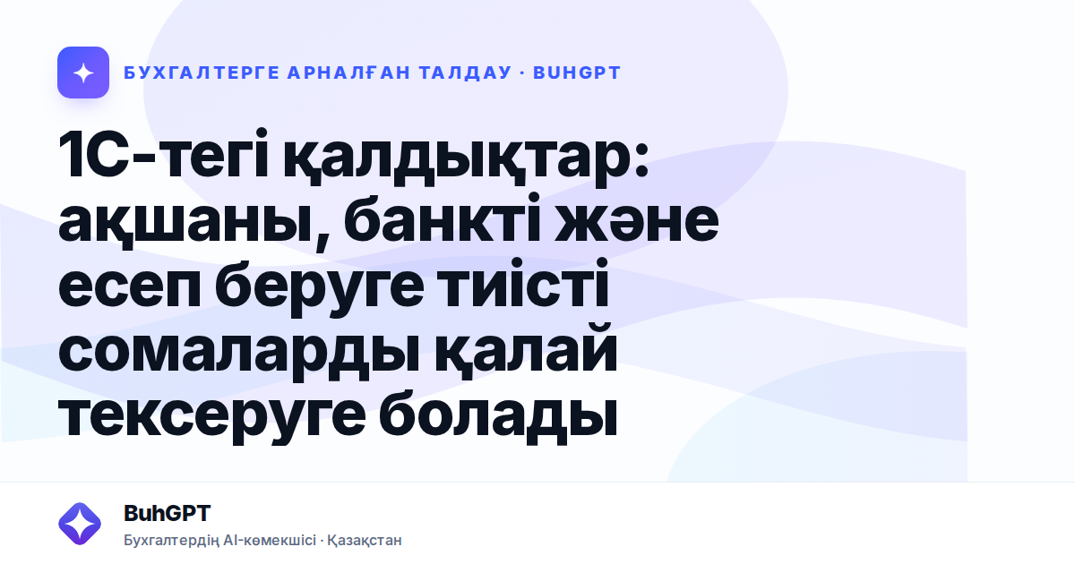 1С-тегі қалдықтар: ақшаны, банкті және есеп беруге тиісті сомаларды қалай тексеруге болады