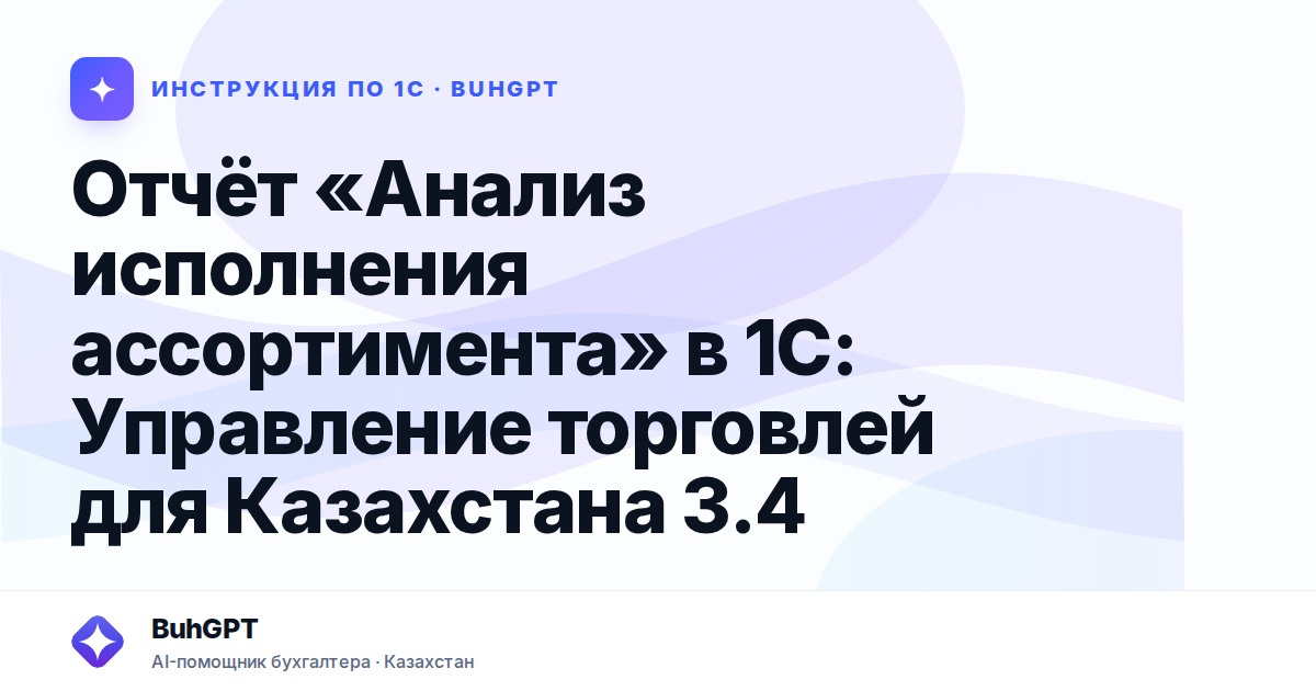 Отчёт «Анализ исполнения ассортимента» в 1С: Управление торговлей для Казахстана 3.4