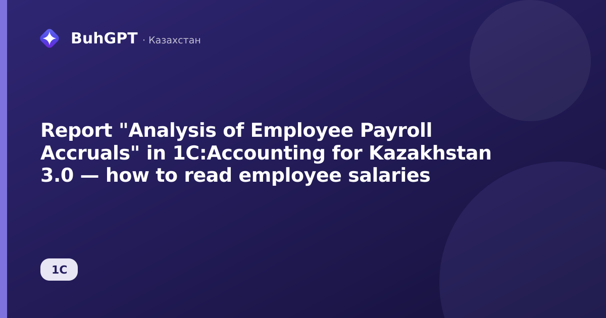 Report "Analysis of Employee Payroll Accruals" in 1C:Accounting for Kazakhstan 3.0 — how to read employee salaries