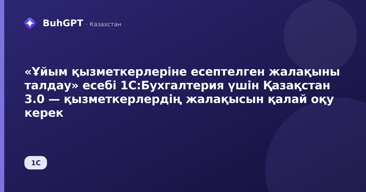 «Ұйым қызметкерлеріне есептелген жалақыны талдау» есебі 1С:Бухгалтерия үшін Қазақстан 3.0 — қызметкерлердің жалақысын қалай оқу керек