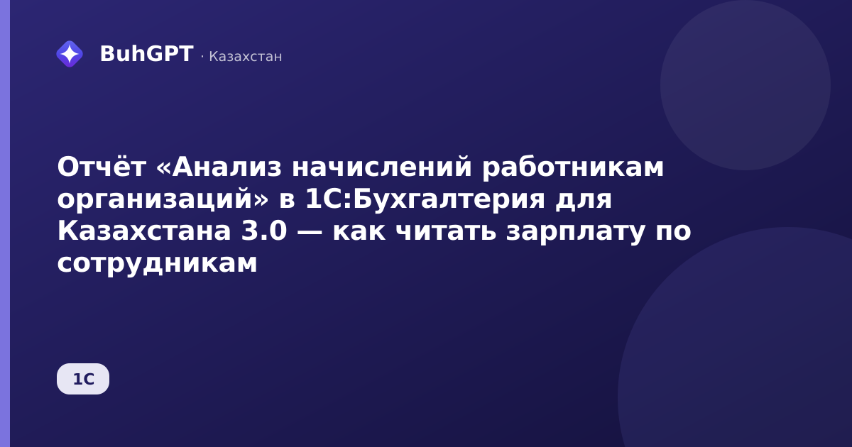 Отчёт «Анализ начислений работникам организаций» в 1С:Бухгалтерия для Казахстана 3.0 — как читать зарплату по сотрудникам