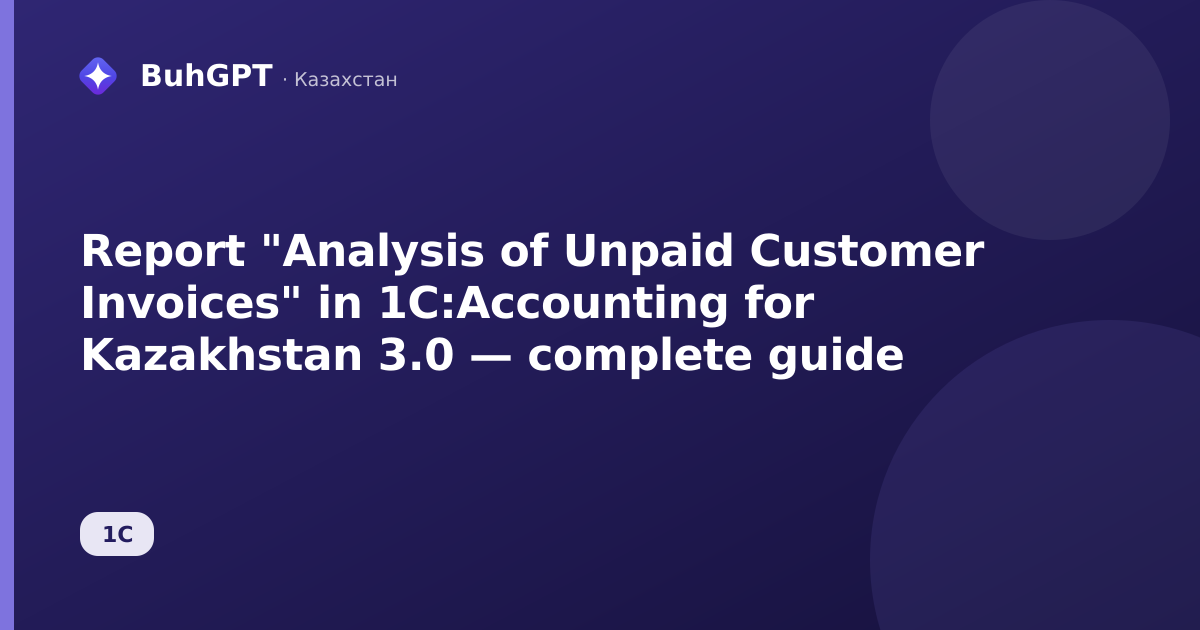 Report "Analysis of Unpaid Customer Invoices" in 1C:Accounting for Kazakhstan 3.0 — complete guide