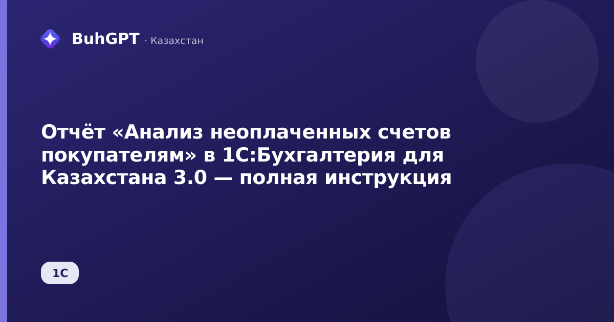 Отчёт «Анализ неоплаченных счетов покупателям» в 1С:Бухгалтерия для Казахстана 3.0 — полная инструкция