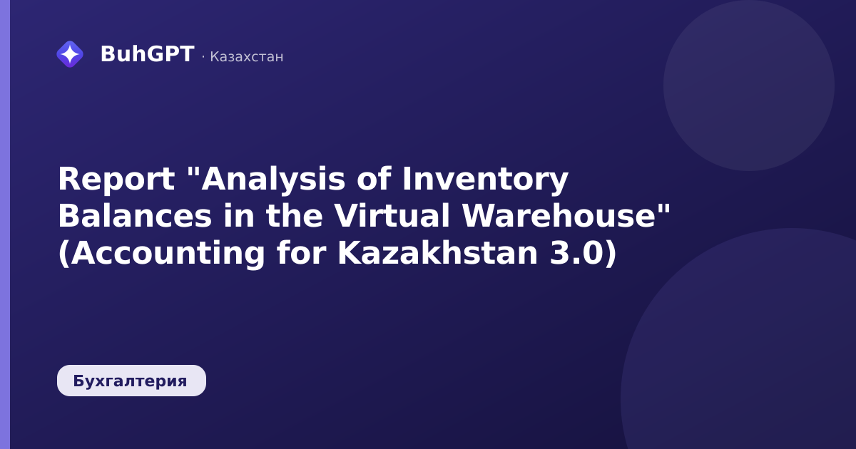 Report "Analysis of Inventory Balances in the Virtual Warehouse" (Accounting for Kazakhstan 3.0)