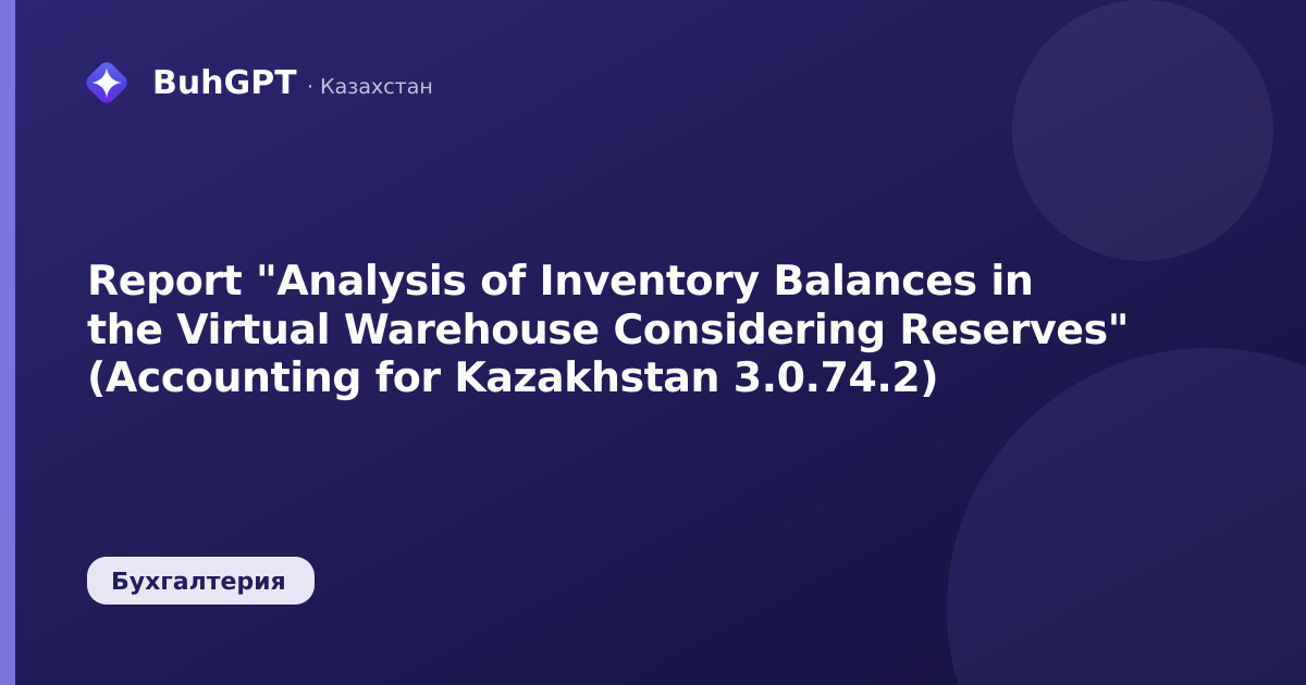 Report "Analysis of Inventory Balances in the Virtual Warehouse Considering Reserves" (Accounting for Kazakhstan 3.0.74.2)