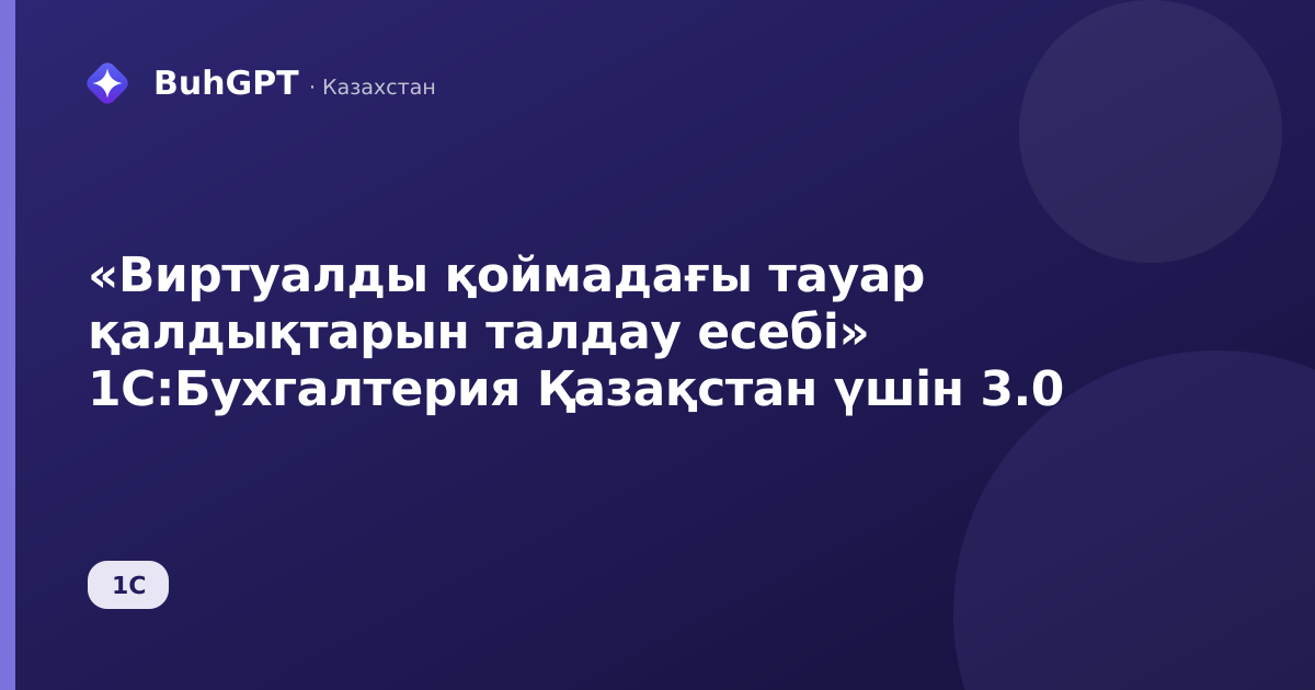 «Виртуалды қоймадағы тауар қалдықтарын талдау есебі» 1С:Бухгалтерия Қазақстан үшін 3.0