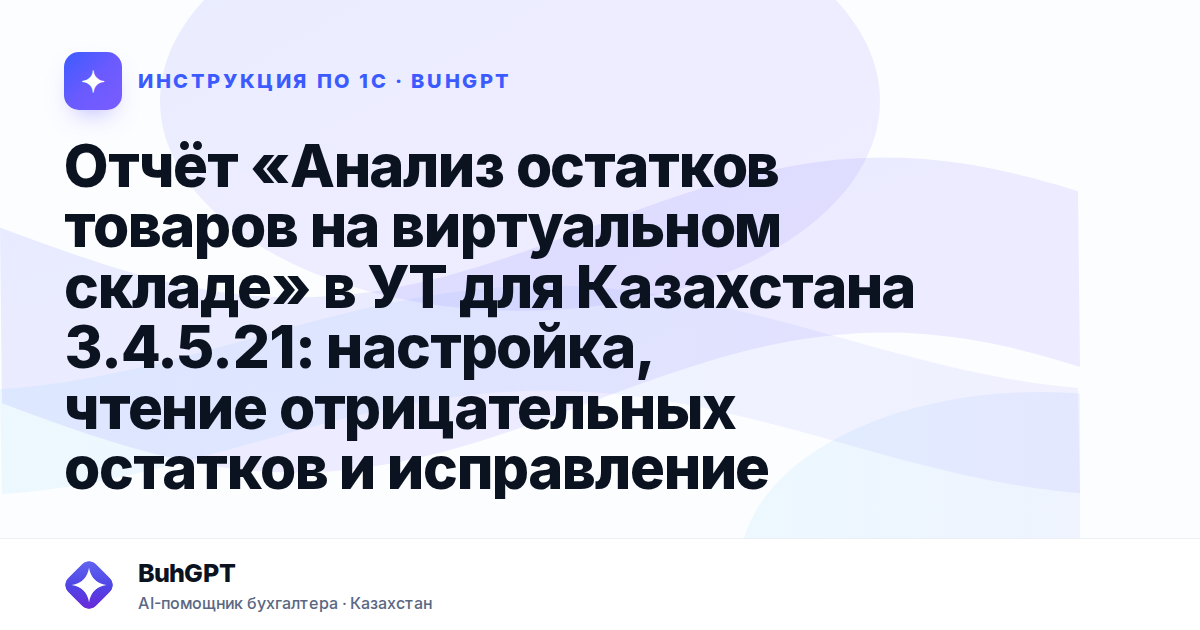 Отчёт «Анализ остатков товаров на виртуальном складе» в УТ для Казахстана 3.4.5.21: настройка, чтение отрицательных остатков и исправление