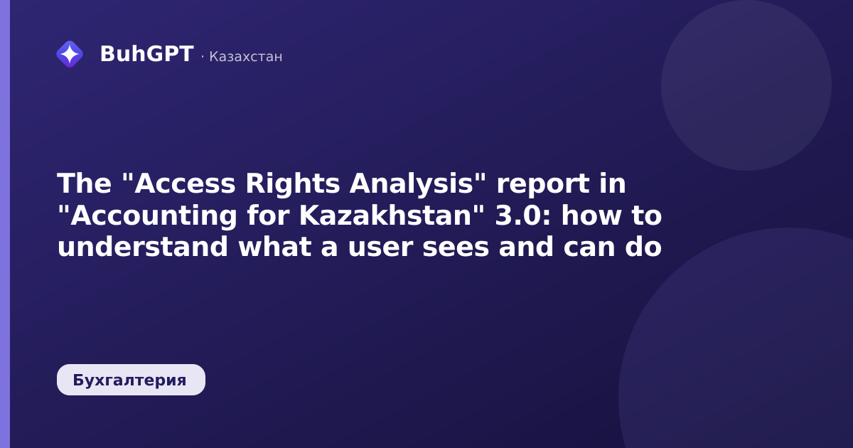 The "Access Rights Analysis" report in "Accounting for Kazakhstan" 3.0: how to understand what a user sees and can do