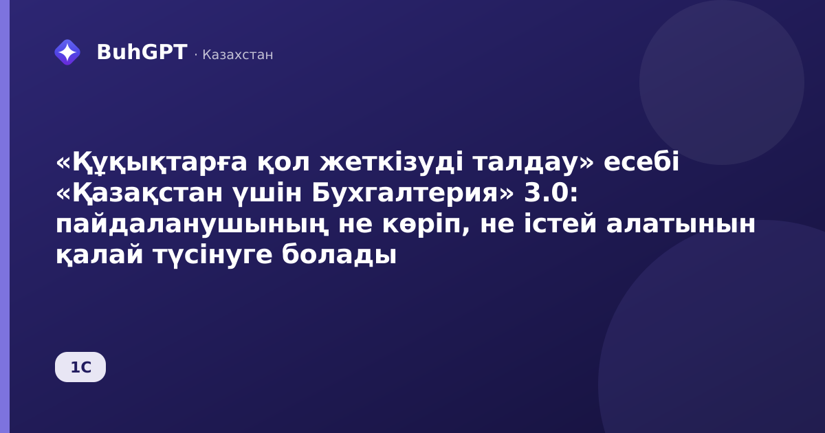 «Құқықтарға қол жеткізуді талдау» есебі «Қазақстан үшін Бухгалтерия» 3.0: пайдаланушының не көріп, не істей алатынын қалай түсінуге болады