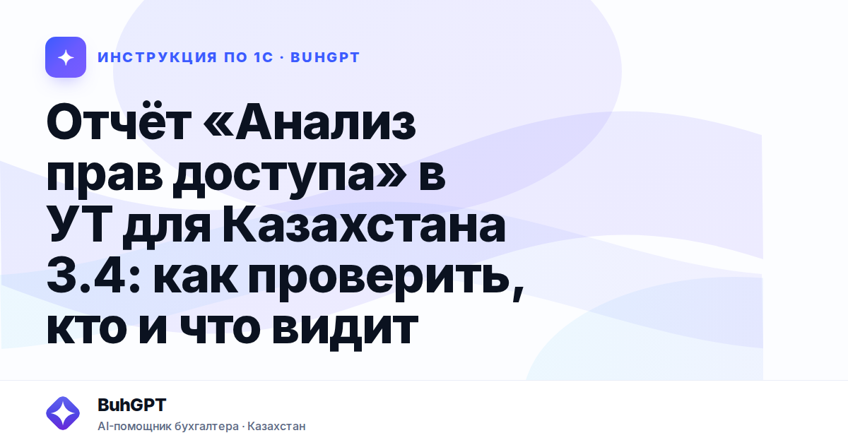 Отчёт «Анализ прав доступа» в УТ для Казахстана 3.4: как проверить, кто и что видит