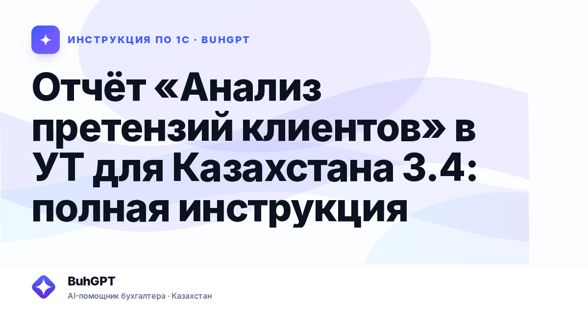 Отчёт «Анализ претензий клиентов» в УТ для Казахстана 3.4: полная инструкция