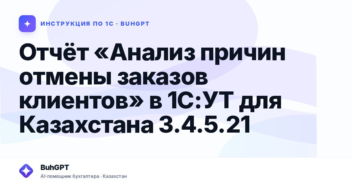 Отчёт «Анализ причин отмены заказов клиентов» в 1С:УТ для Казахстана 3.4.5.21