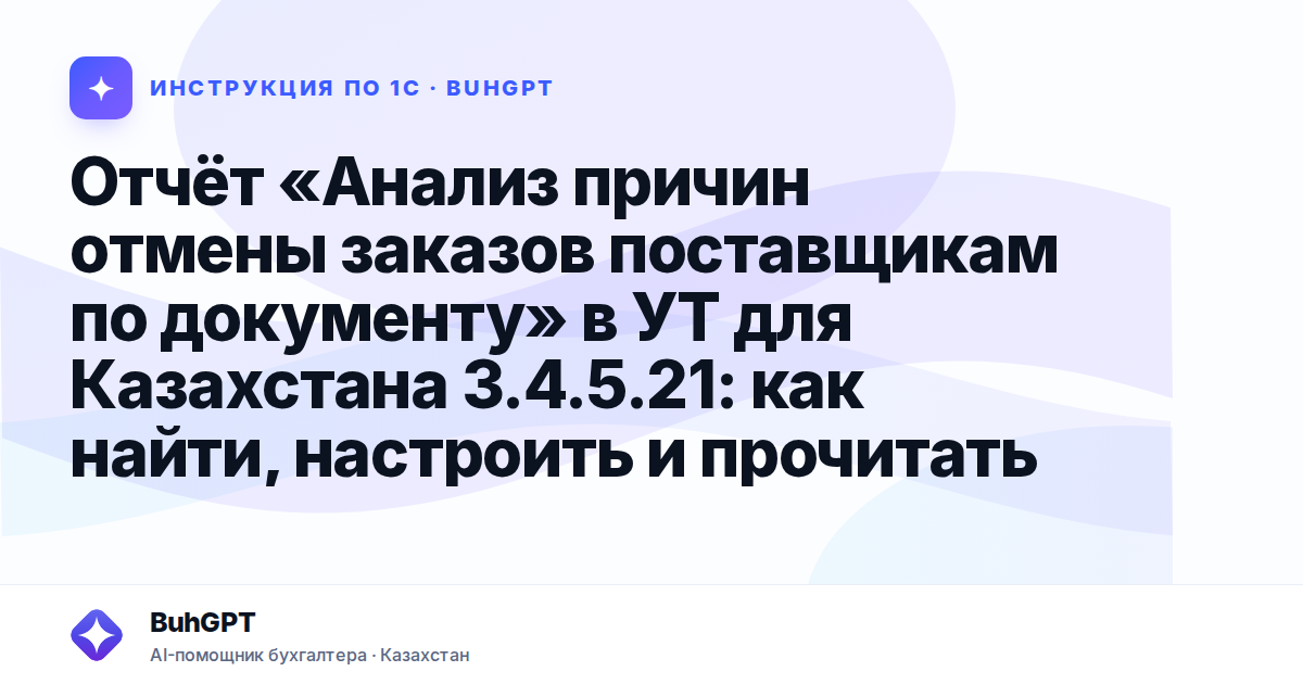 Отчёт «Анализ причин отмены заказов поставщикам по документу» в УТ для Казахстана 3.4.5.21: как найти, настроить и прочитать